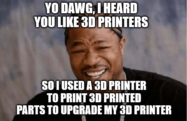 An Xzibit 'Yo dawg, I heard you like' meme about using a 3D printer to created 3D printer upgrades to make on an Ender 3, one of the best 3D printers for beginners. 
